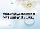 蘋(píng)果手機(jī)微信輸入法在哪里設(shè)置（蘋(píng)果手機(jī)微信輸入法怎么設(shè)置）