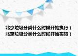 北京垃圾分類什么時候開始執(zhí)行（北京垃圾分類什么時候開始實施）