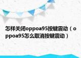 怎樣關閉oppoa95按鍵震動（oppoa95怎么取消按鍵震動）