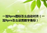 一加9pro圖標怎么自動對齊（一加9pro怎么設置數(shù)字角標）