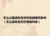 怎么讓我消失在對方的微信列表中（怎么消失在對方微信列表）