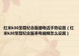 紅米k30至尊紀(jì)念版接電話手勢設(shè)置（紅米k30至尊紀(jì)念版來電視頻怎么設(shè)置）
