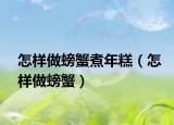 怎樣做螃蟹煮年糕（怎樣做螃蟹）