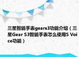 三星智能手表gears3功能介紹（三星Gear S3智能手表怎么使用S Voice功能）