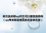 單方面關(guān)聯(lián)qq對(duì)方可以看到消息嗎（qq號(hào)關(guān)聯(lián)是相互的還是單方面）