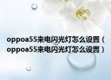 oppoa55來電閃光燈怎么設(shè)置（oppoa55來電閃光燈怎么設(shè)置）