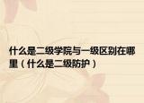 什么是二級(jí)學(xué)院與一級(jí)區(qū)別在哪里（什么是二級(jí)防護(hù)）