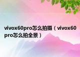 vivox60pro怎么拍攝（vivox60pro怎么拍全景）
