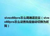 vivox60pro怎么調(diào)通話音量（vivox60pro怎么設(shè)置免提自動切換為聽筒）
