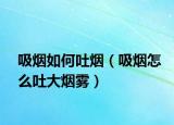 吸煙如何吐煙（吸煙怎么吐大煙霧）