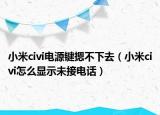 小米civi電源鍵摁不下去（小米civi怎么顯示未接電話）