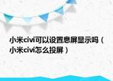 小米civi可以設(shè)置息屏顯示嗎（小米civi怎么投屏）