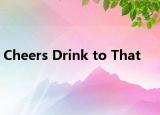 Cheers Drink to That