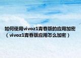 如何使用vivoz1青春版的應(yīng)用加密（vivoz1青春版應(yīng)用怎么加密）
