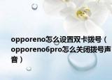 opporeno怎么設置雙卡撥號（opporeno6pro怎么關閉撥號聲音）