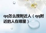 qq怎么搜附近人（qq附近的人在哪里）