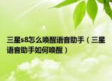 三星s8怎么喚醒語音助手（三星語音助手如何喚醒）