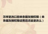 怎樣更改以前單條朋友圈權(quán)限（單條朋友圈權(quán)限設(shè)置后還能更改么）