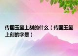 傳國(guó)玉璽上刻的什么（傳國(guó)玉璽上刻的字是）