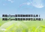 真我x7pro至尊版觸摸球怎么關(guān)（真我x7pro至尊版懸浮球怎么開啟）