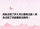 閑魚注銷了多久可以重新注冊（閑魚注銷了還能重新注冊嗎）
