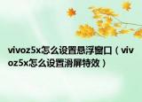 vivoz5x怎么設(shè)置懸浮窗口（vivoz5x怎么設(shè)置滑屏特效）