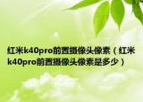 紅米k40pro前置攝像頭像素（紅米k40pro前置攝像頭像素是多少）