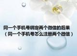 同一個手機(jī)號綁定兩個微信的后果（同一個手機(jī)號怎么注冊兩個微信）