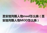 圣安地列斯人物mod怎么換（圣安地列斯人物MOD怎么換）