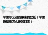 蘋(píng)果怎么設(shè)置原來(lái)的壁紙（蘋(píng)果原壁紙?jiān)趺丛O(shè)置回來(lái)）