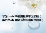 華為mate10應(yīng)用程序怎么加鎖（華為Mate10怎么給應(yīng)用程序加鎖）