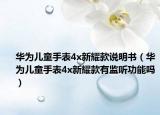 華為兒童手表4x新耀款說明書（華為兒童手表4x新耀款有監(jiān)聽功能嗎）