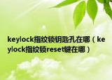keylock指紋鎖鑰匙孔在哪（keylock指紋鎖reset鍵在哪）