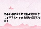 蘋(píng)果13手機(jī)怎么設(shè)置剩余流量顯示（蘋(píng)果手機(jī)13怎么在通知欄顯示流量）