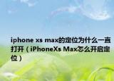 iphone xs max的定位為什么一直打開（iPhoneXs Max怎么開啟定位）