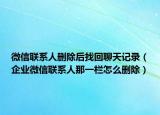 微信聯(lián)系人刪除后找回聊天記錄（企業(yè)微信聯(lián)系人那一欄怎么刪除）