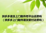 拼多多退貨上門取件有平臺運費嗎（拼多多上門取件退貨要付運費嗎）