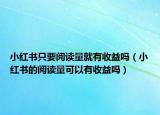小紅書只要閱讀量就有收益嗎（小紅書的閱讀量可以有收益嗎）