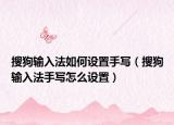 搜狗輸入法如何設(shè)置手寫（搜狗輸入法手寫怎么設(shè)置）