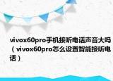 vivox60pro手機接聽電話聲音大嗎（vivox60pro怎么設(shè)置智能接聽電話）