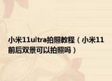小米11ultra拍照教程（小米11前后雙景可以拍照嗎）