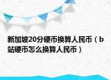 新加坡20分硬幣換算人民幣（b站硬幣怎么換算人民幣）