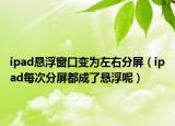 ipad懸浮窗口變?yōu)樽笥曳制粒╥pad每次分屏都成了懸浮呢）