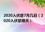 2020入伏是7月幾日（2020入伏是哪天）