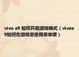 vivo s9 如何開啟游戲模式（vivos9如何在游戲里使用菜單鍵）