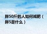 胖50斤的人如何減肥（胖5是什么）