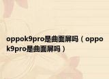 oppok9pro是曲面屏嗎（oppok9pro是曲面屏嗎）