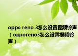 oppo reno 3怎么設(shè)置視頻鈴聲（opporeno3怎么設(shè)置視頻鈴聲）