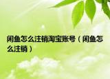 閑魚(yú)怎么注銷(xiāo)淘寶賬號(hào)（閑魚(yú)怎么注銷(xiāo)）
