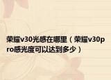 榮耀v30光感在哪里（榮耀v30pro感光度可以達(dá)到多少）